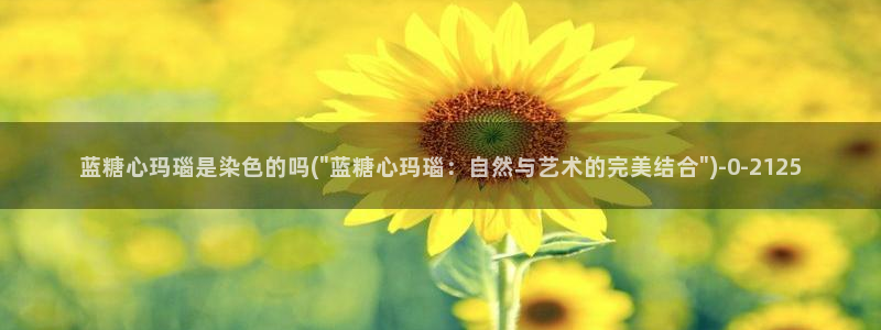 心糖vlog：蓝糖心玛瑙是染色的吗(\