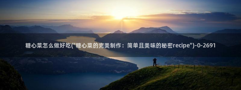 糖心网站vlog：糖心菜怎么做好吃(\