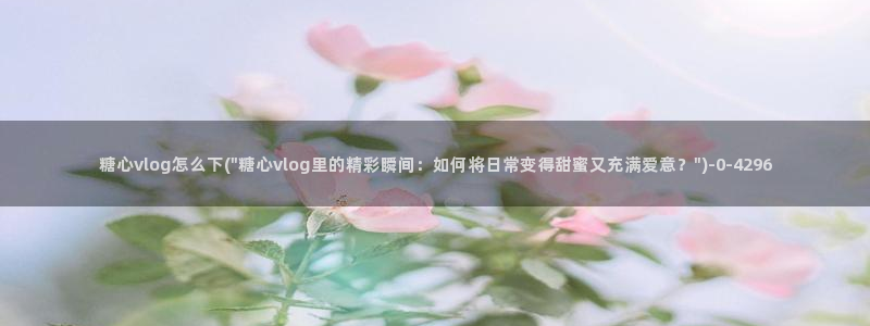 糖心vlog破解下载：糖心vlog怎么下(\