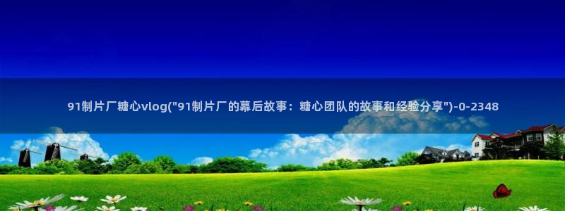 糖心vlog官网现在时间：91制片厂糖心vlog(\