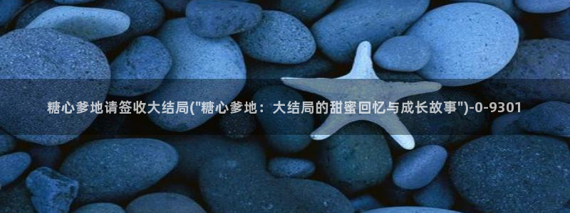 糖心vlog .com：糖心爹地请签收大结局(\