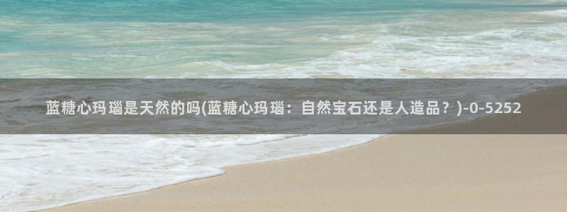 糖心vlog在线观看播放：蓝糖心玛瑙是天然的吗(蓝糖心玛瑙：
